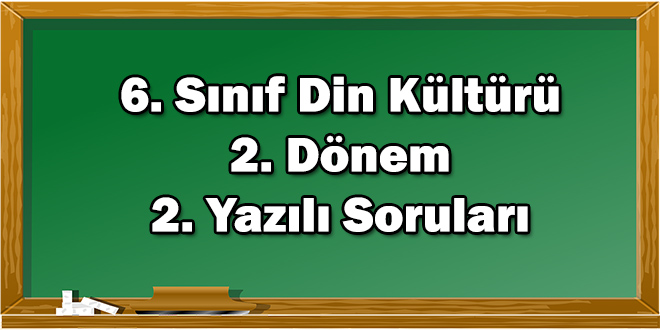 6. Sınıf Din Kültürü ve Ahlak Bilgisi 2. Dönem 2. Yazılı Soruları