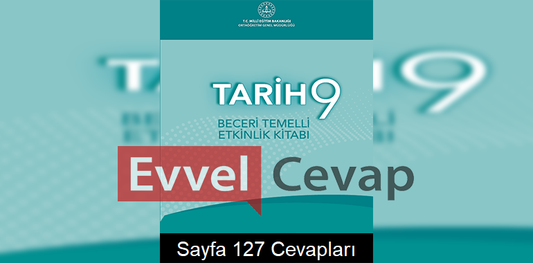 9. Sınıf Tarih Beceri Temelli Etkinlik Kitabı Cevapları Sayfa 127 