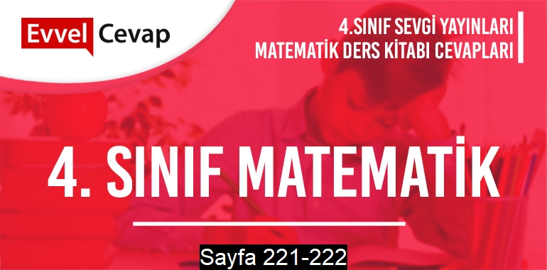 4. Sınıf Matematik Ders Kitabı Sevgi Sayfa 221-222 Cevapları 
