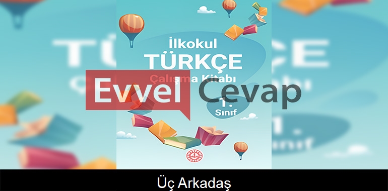 Üç Arkadaş Metni Etkinlik Cevapları (1. Sınıf Türkçe)