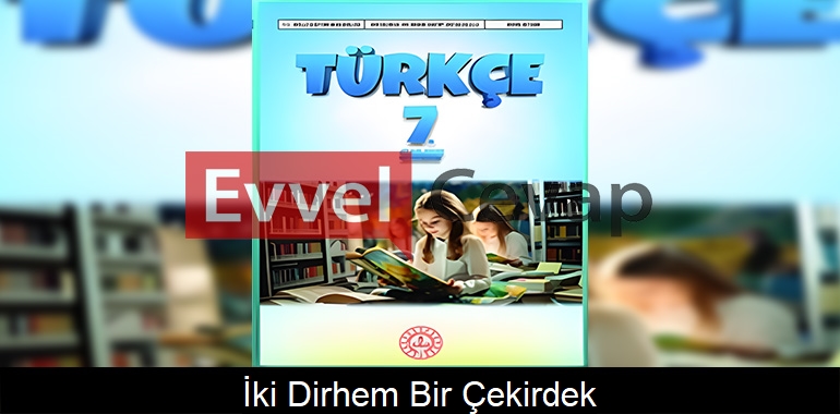 İki Dirhem Bir Çekirdek Metni Etkinlik Cevapları (7. Sınıf Türkçe) 